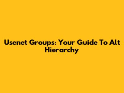 Usenet Groups: Your Guide To Alt Hierarchy