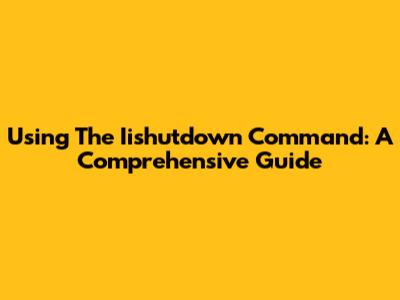 Using The Iishutdown Command: A Comprehensive Guide