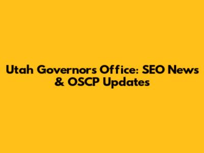 Utah Governor's Office: SEO News & OSCP Updates