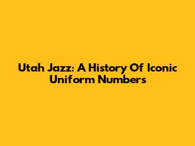 Utah Jazz: A History Of Iconic Uniform Numbers