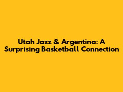 Utah Jazz & Argentina: A Surprising Basketball Connection