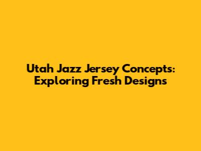 Utah Jazz Jersey Concepts: Exploring Fresh Designs