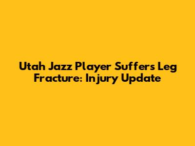 Utah Jazz Player Suffers Leg Fracture: Injury Update