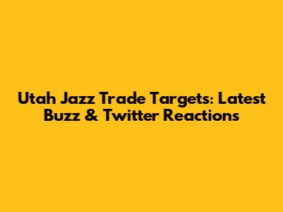 Utah Jazz Trade Targets: Latest Buzz & Twitter Reactions