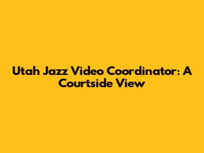 Utah Jazz Video Coordinator: A Courtside View