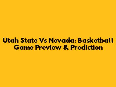 Utah State Vs Nevada: Basketball Game Preview & Prediction