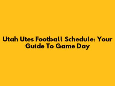 Utah Utes Football Schedule: Your Guide To Game Day