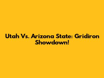 Utah Vs. Arizona State: Gridiron Showdown!