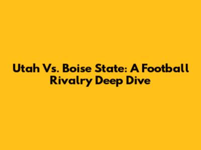 Utah Vs. Boise State: A Football Rivalry Deep Dive