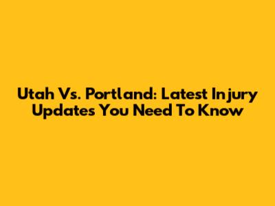 Utah Vs. Portland: Latest Injury Updates You Need To Know