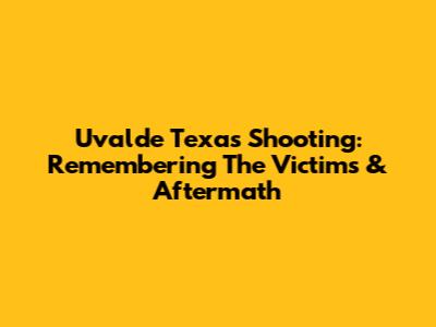 Uvalde Texas Shooting: Remembering The Victims & Aftermath