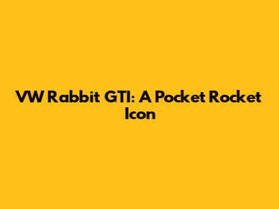 VW Rabbit GTI: A Pocket Rocket Icon