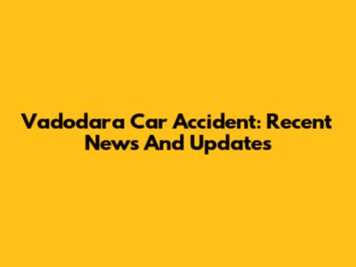 Vadodara Car Accident: Recent News And Updates