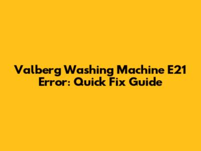 Valberg Washing Machine E21 Error: Quick Fix Guide