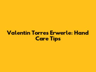 Valentin Torres Erwerle: Hand Care Tips