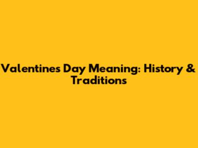 Valentine's Day Meaning: History & Traditions