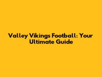 Valley Vikings Football: Your Ultimate Guide