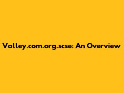 Valley.com.org.scse: An Overview