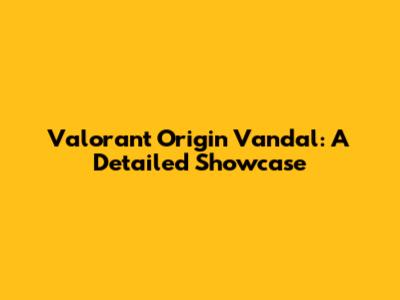 Valorant Origin Vandal: A Detailed Showcase