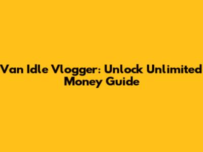 Van Idle Vlogger: Unlock Unlimited Money Guide