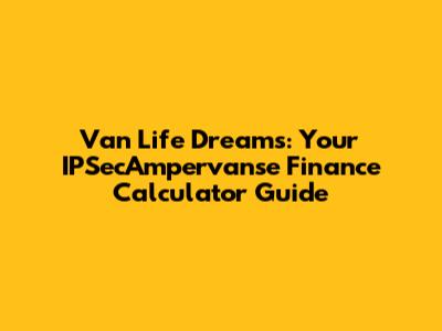 Van Life Dreams: Your IPSecAmpervanse Finance Calculator Guide