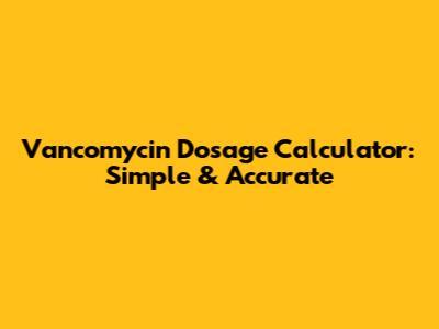 Vancomycin Dosage Calculator: Simple & Accurate