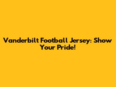 Vanderbilt Football Jersey: Show Your Pride!