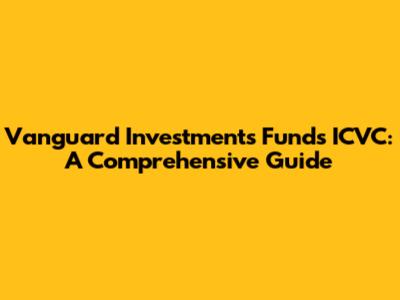 Vanguard Investments Funds ICVC: A Comprehensive Guide