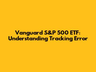 Vanguard S&P 500 ETF: Understanding Tracking Error
