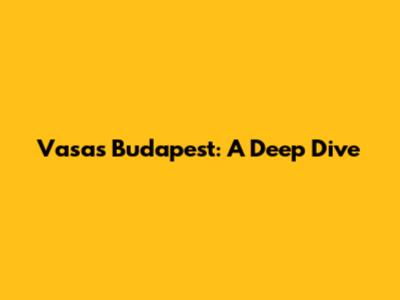 Vasas Budapest: A Deep Dive