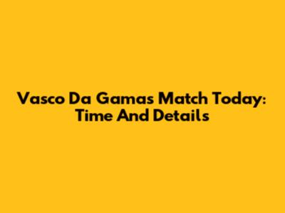 Vasco Da Gama's Match Today: Time And Details