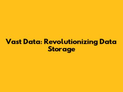 Vast Data: Revolutionizing Data Storage