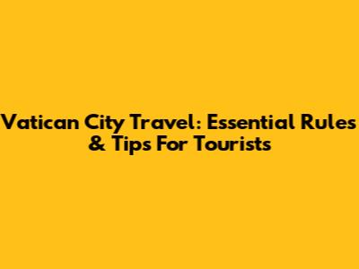 Vatican City Travel: Essential Rules & Tips For Tourists