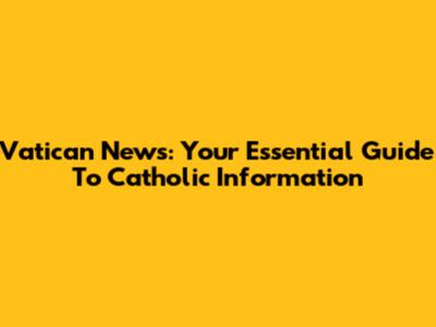 Vatican News: Your Essential Guide To Catholic Information