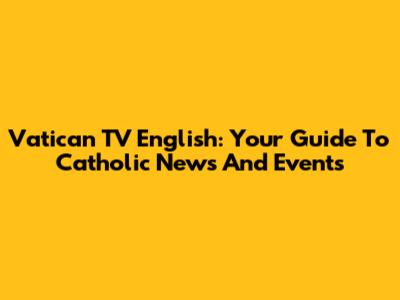 Vatican TV English: Your Guide To Catholic News And Events