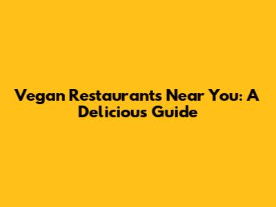 Vegan Restaurants Near You: A Delicious Guide