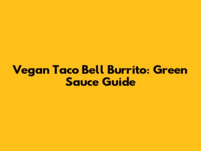 Vegan Taco Bell Burrito: Green Sauce Guide