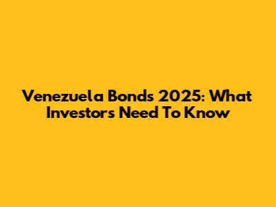 Venezuela Bonds 2025: What Investors Need To Know