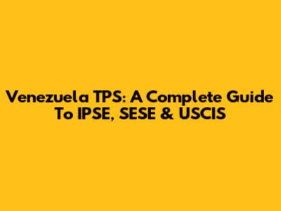 Venezuela TPS: A Complete Guide To IPSE, SESE & USCIS
