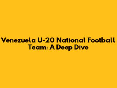 Venezuela U-20 National Football Team: A Deep Dive