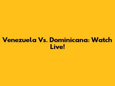 Venezuela Vs. Dominicana: Watch Live!