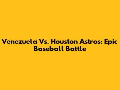 Venezuela Vs. Houston Astros: Epic Baseball Battle