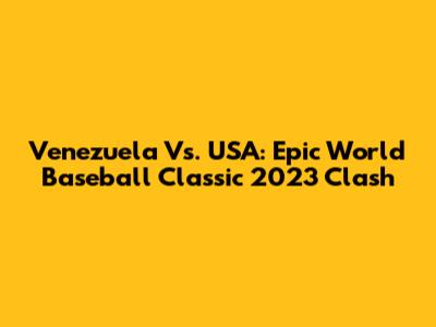 Venezuela Vs. USA: Epic World Baseball Classic 2023 Clash