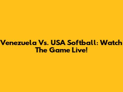 Venezuela Vs. USA Softball: Watch The Game Live!