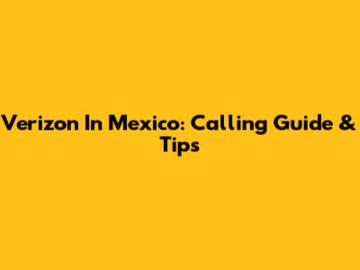 Verizon In Mexico: Calling Guide & Tips