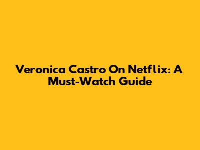 Veronica Castro On Netflix: A Must-Watch Guide