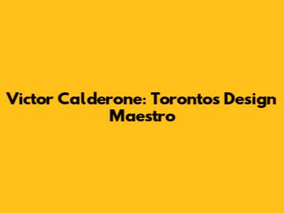 Victor Calderone: Toronto's Design Maestro