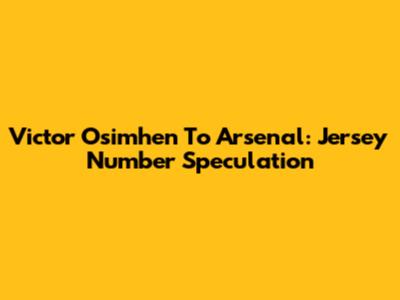 Victor Osimhen To Arsenal: Jersey Number Speculation