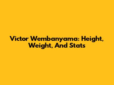 Victor Wembanyama: Height, Weight, And Stats
