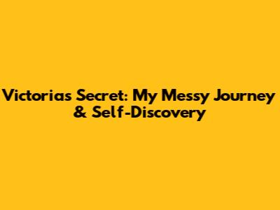 Victoria's Secret: My Messy Journey & Self-Discovery